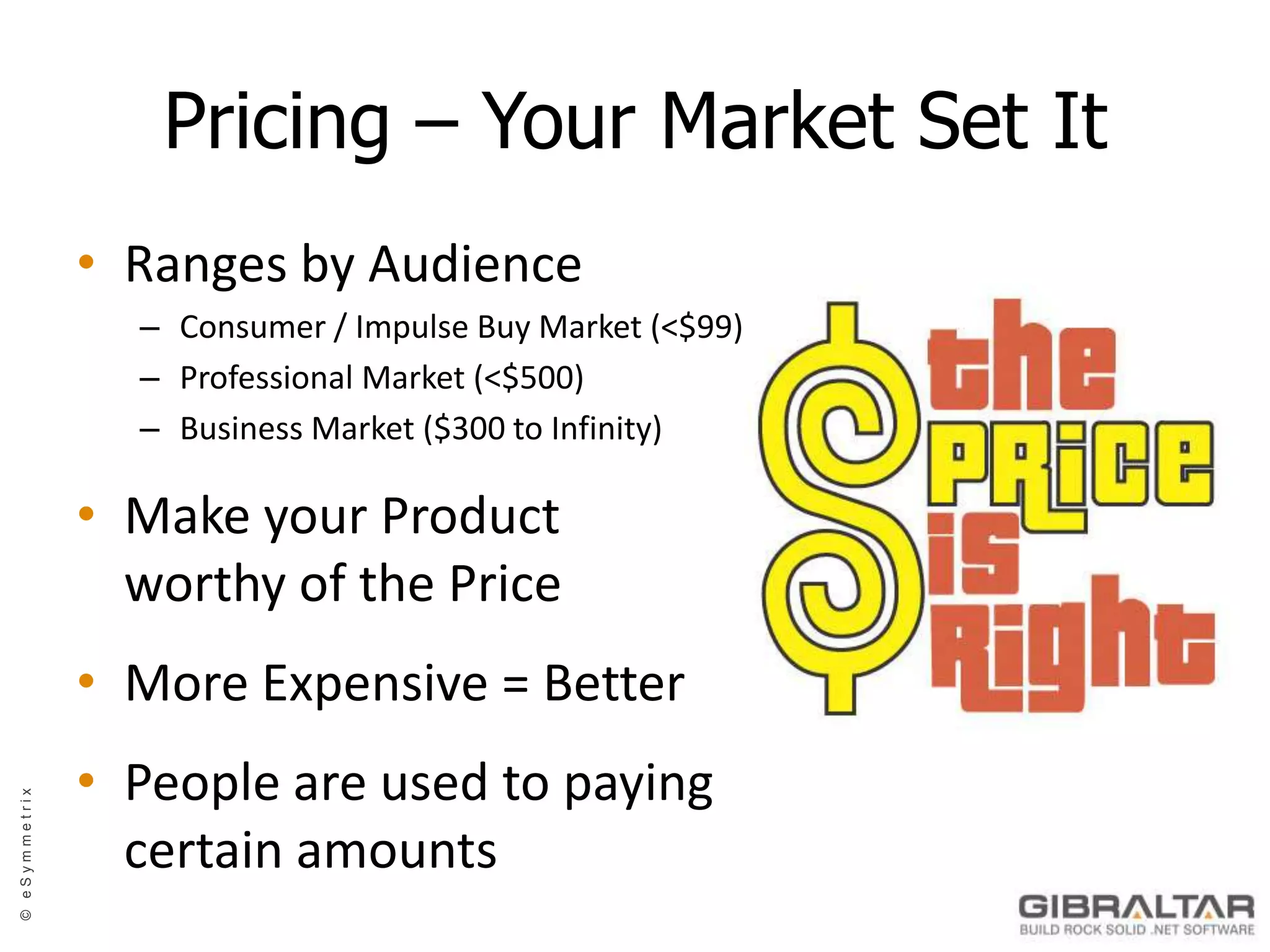 Pricing – Your Market Set ItRanges by AudienceConsumer / Impulse Buy Market (<$99)Professional Market (<$500)Business Market ($300 to Infinity)Make your Productworthy of the PriceMore Expensive = BetterPeople are used to paying certain amounts