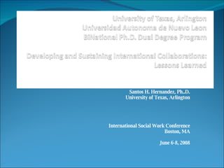 Santos H. Hernandez, Ph..D. University of Texas, Arlington International Social Work Conference Boston, MA June 6-8, 2008 