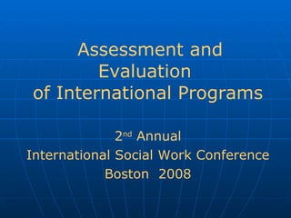   Assessment and Evaluation  of International Programs 2 nd  Annual International Social Work Conference Boston  2008 