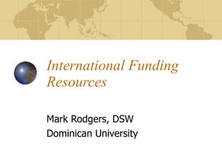 International Funding Resources Mark Rodgers, DSW Dominican University 
