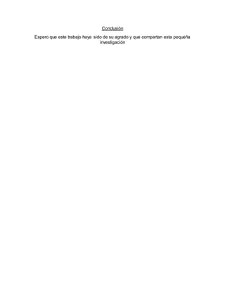 Conclusión
Espero que este trabajo haya sido de su agrado y que compartan esta pequeña
investigación
 