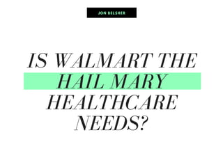 IS WALMART THE
HAIL MARY
HEALTHCARE
NEEDS?
JON BELSHER
 