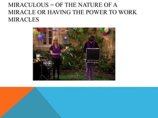 MIRACULOUS = OF THE NATURE OF A
MIRACLE OR HAVING THE POWER TO WORK
MIRACLES
 
