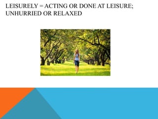 LEISURELY = ACTING OR DONE AT LEISURE;
UNHURRIED OR RELAXED
 