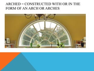 ARCHED = CONSTRUCTED WITH OR IN THE
FORM OF AN ARCH OR ARCHES
 