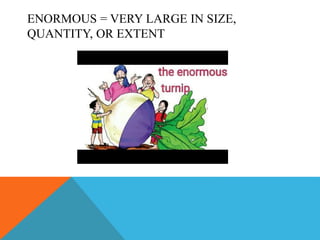 ENORMOUS = VERY LARGE IN SIZE,
QUANTITY, OR EXTENT
 