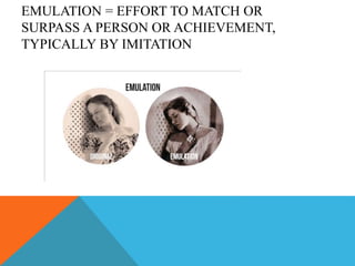 EMULATION = EFFORT TO MATCH OR
SURPASS A PERSON OR ACHIEVEMENT,
TYPICALLY BY IMITATION
 