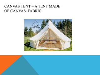 CANVAS TENT = A TENT MADE
OF CANVAS FABRIC.
 
