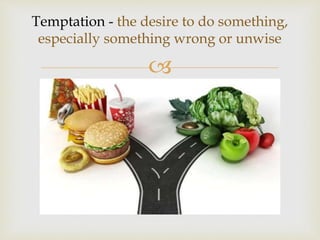 
Temptation - the desire to do something,
especially something wrong or unwise
 