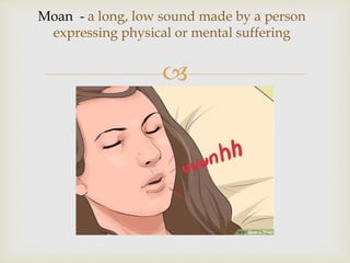 
Moan - a long, low sound made by a person
expressing physical or mental suffering
 