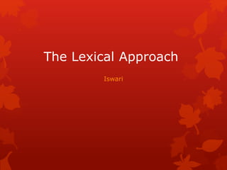 The Lexical Approach
Iswari
 