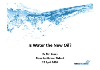 Is Water the New Oil?
        Dr Tim Jones
   Blake Lapthorn Oxford 
   Blake Lapthorn ‐ Oxford
        28 April 2010
 