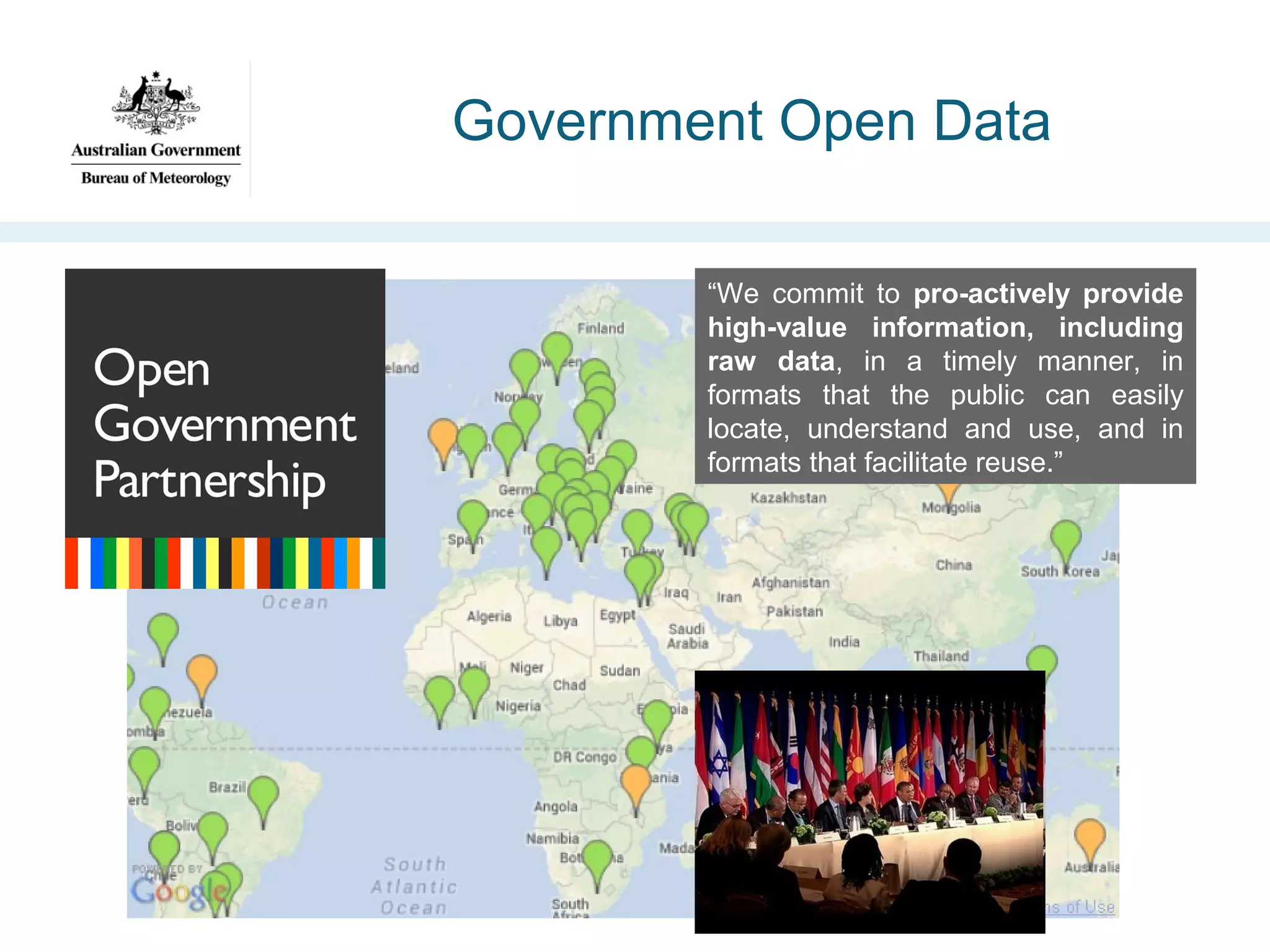 Government Open Data
“We commit to pro-actively provide
high-value information, including
raw data, in a timely manner, in
formats that the public can easily
locate, understand and use, and in
formats that facilitate reuse.”

 