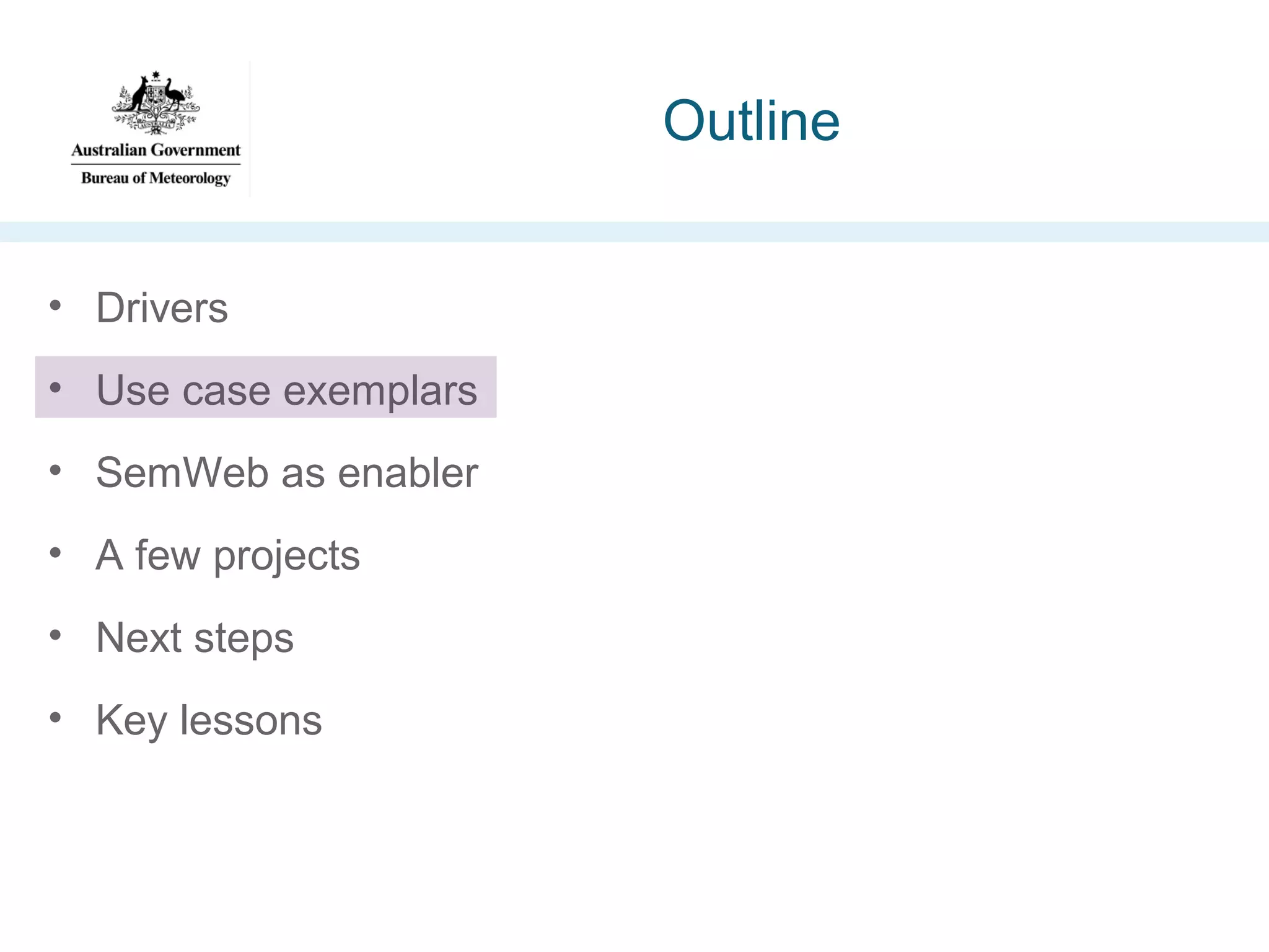 Outline
• Drivers
• Use case exemplars
• SemWeb as enabler
• A few projects
• Next steps
• Key lessons

 