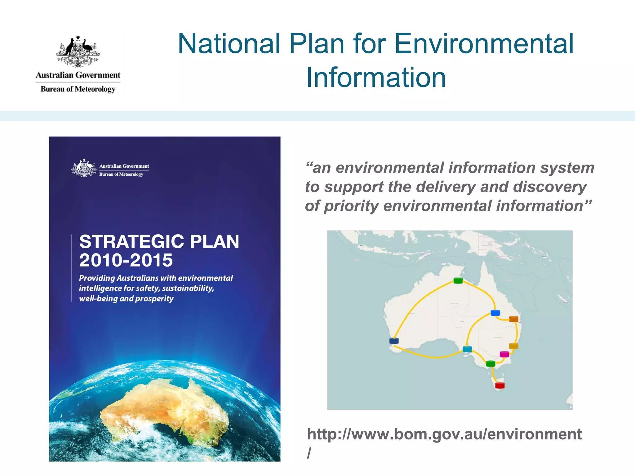 National Plan for Environmental
Information
“an environmental information system
to support the delivery and discovery
of priority environmental information”

http://www.bom.gov.au/environment
/

 