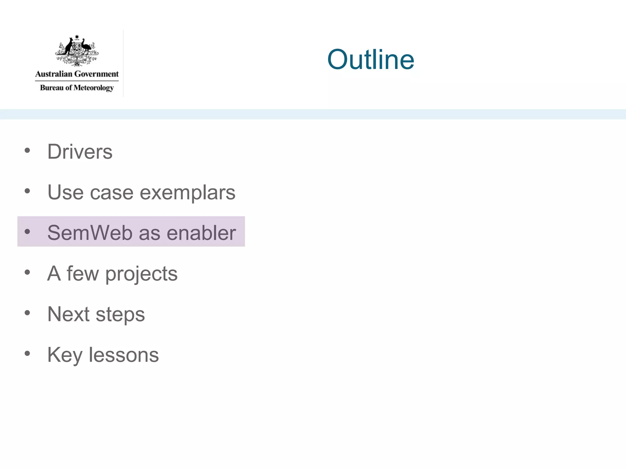Outline
• Drivers
• Use case exemplars
• SemWeb as enabler
• A few projects
• Next steps
• Key lessons

 