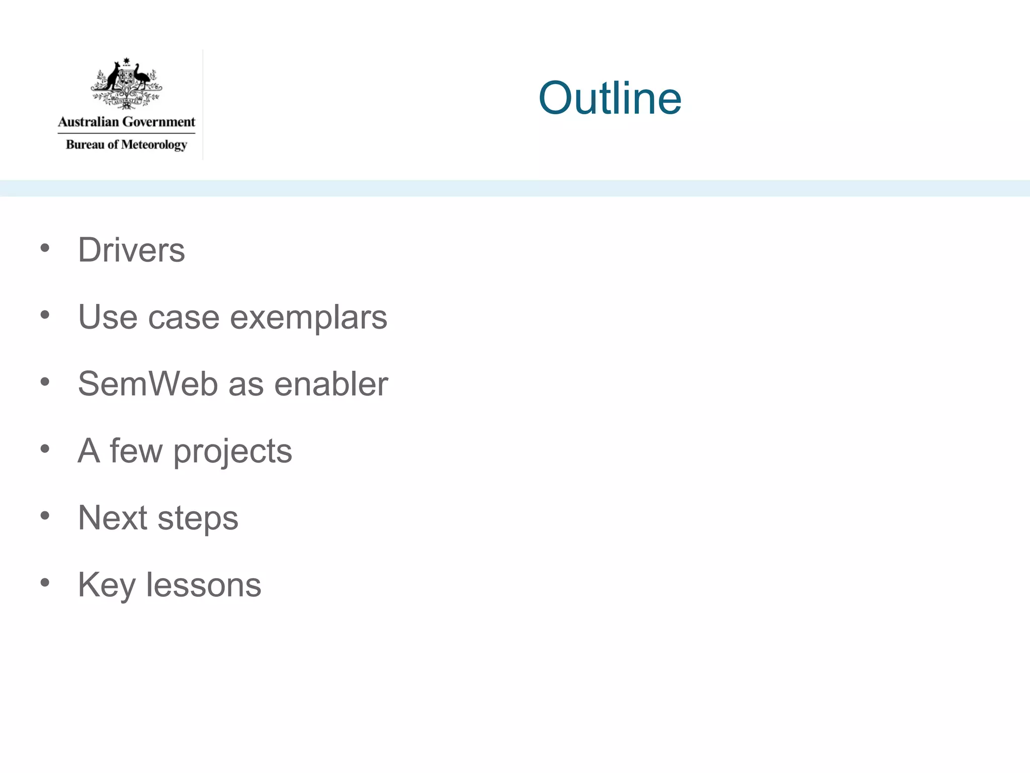 Outline
• Drivers
• Use case exemplars
• SemWeb as enabler
• A few projects
• Next steps
• Key lessons

 