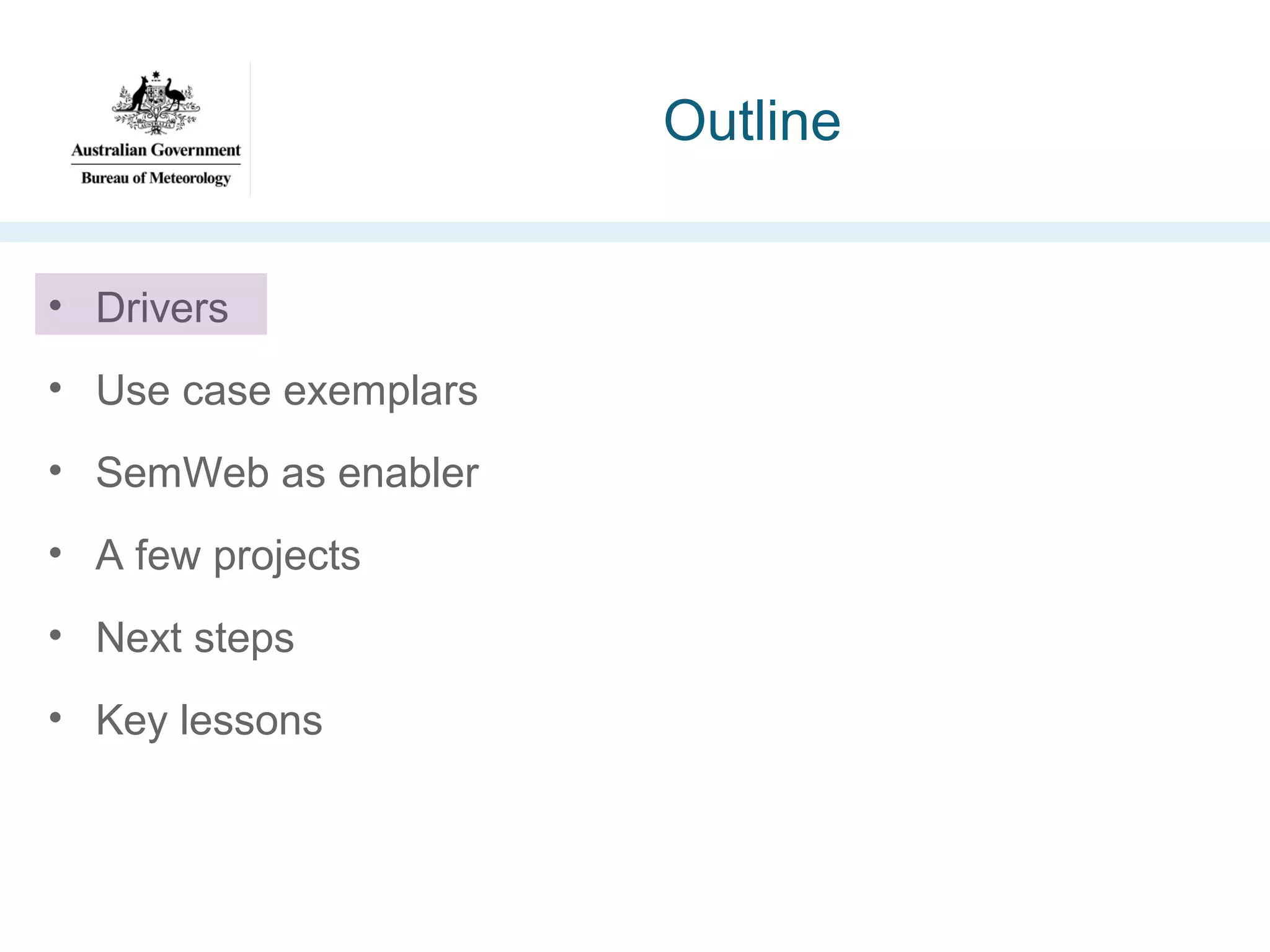 Outline
• Drivers
• Use case exemplars
• SemWeb as enabler
• A few projects
• Next steps
• Key lessons

 