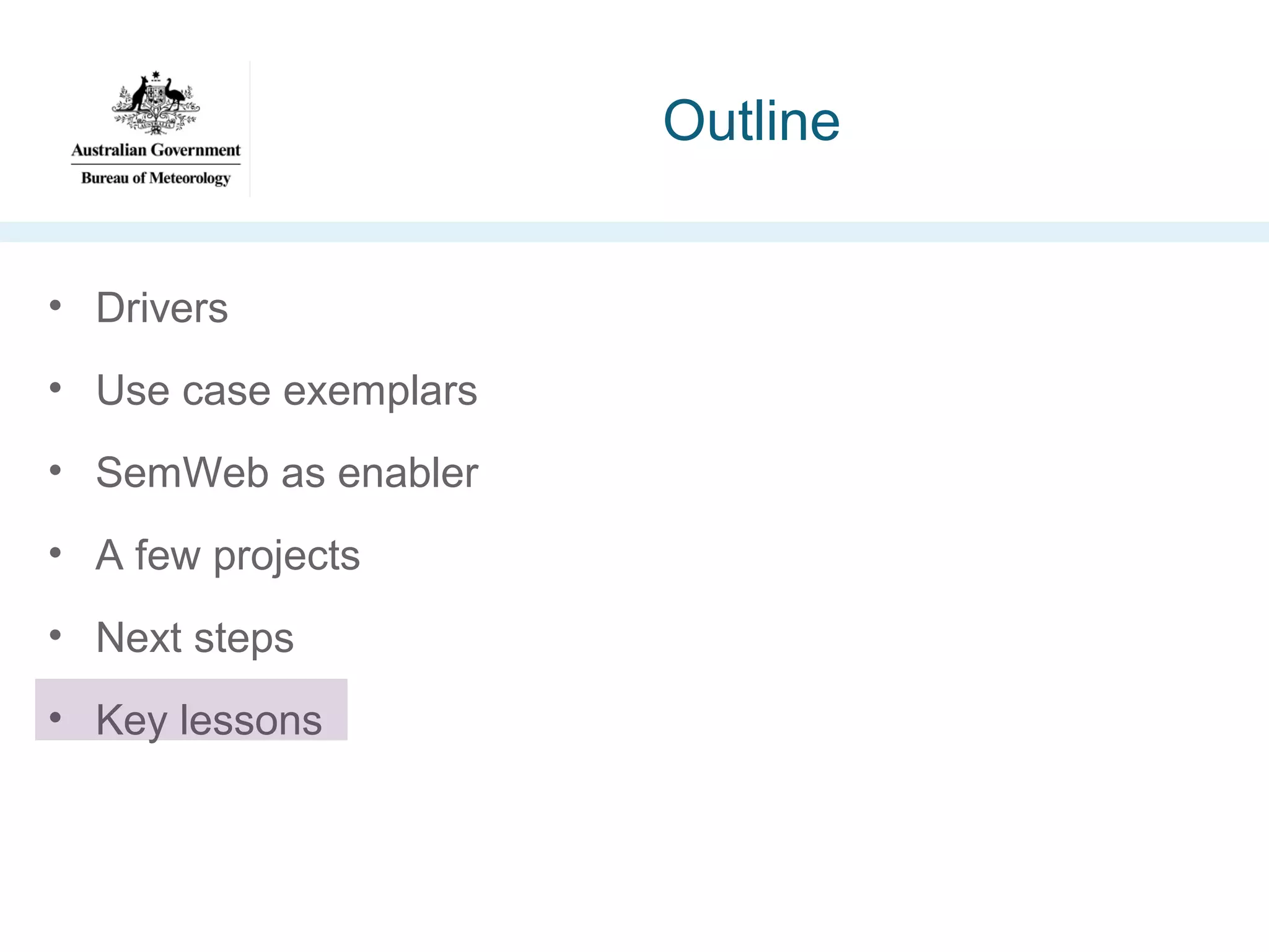 Outline
• Drivers
• Use case exemplars
• SemWeb as enabler
• A few projects
• Next steps
• Key lessons

 