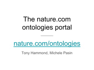 The nature.com
ontologies portal
nature.com/ontologies
Tony Hammond, Michele Pasin
 
