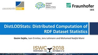 DistLODStats: Distributed Computation of
RDF Dataset Statistics
Gezim Sejdiu, Ivan Ermilov, Jens Lehmann and Mohamed Nadjib Mami
 