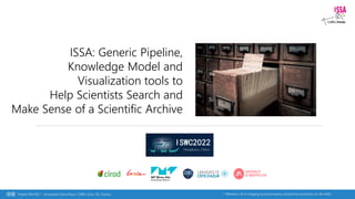 * Wimmics: AI in bridging social semantics and formal semantics on the Web
Franck MICHEL* - Université Côte d’Azur, CNRS, Inria, I3S, France
ISSA: Generic Pipeline,
Knowledge Model and
Visualization tools to
Help Scientists Search and
Make Sense of a Scientific Archive
 