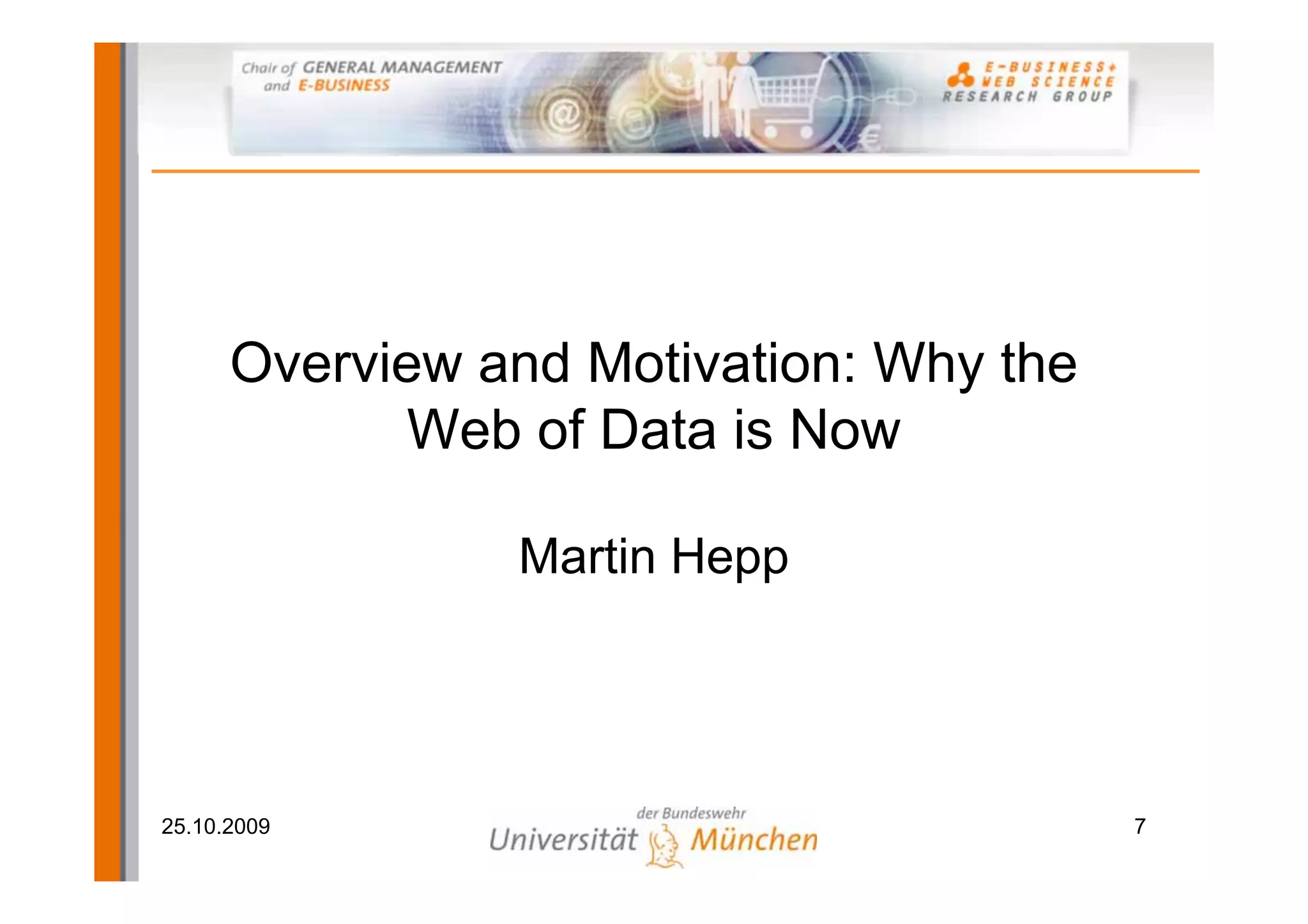 Overview and Motivation: Why the
             Web of Data is Now

                Martin Hepp




25.10.2009                               7
 
