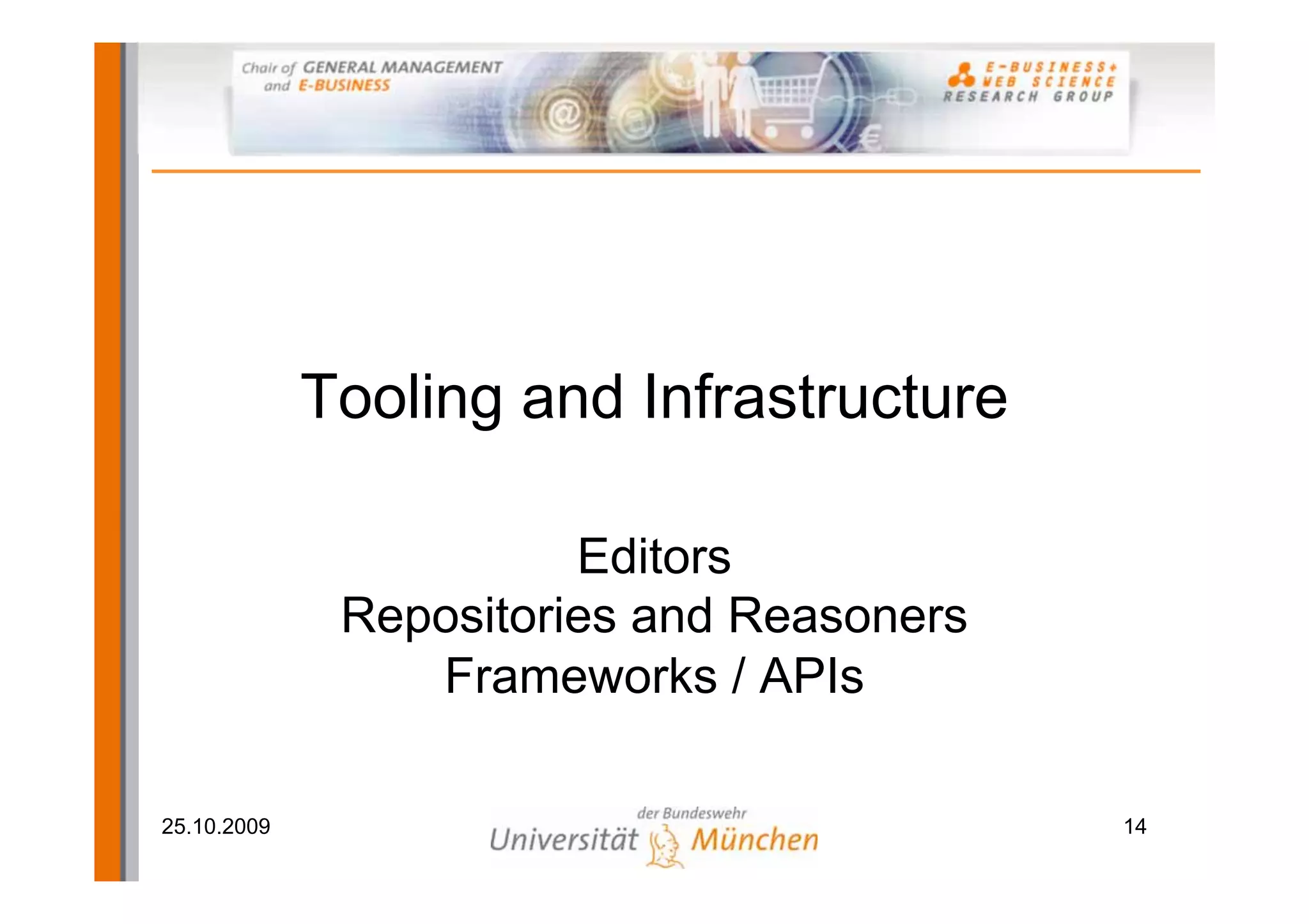 Tooling and Infrastructure

                        Editors
              Repositories and Reasoners
                 Frameworks / APIs

25.10.2009                                 14
 