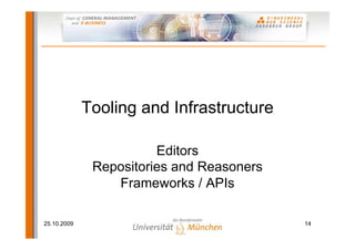 Tooling and Infrastructure

                        Editors
              Repositories and Reasoners
                 Frameworks / APIs

25.10.2009                                 14
 