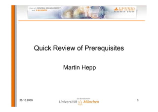 Quick Review of Prerequisites

                      Martin Hepp




25.10.2009                                   3
 