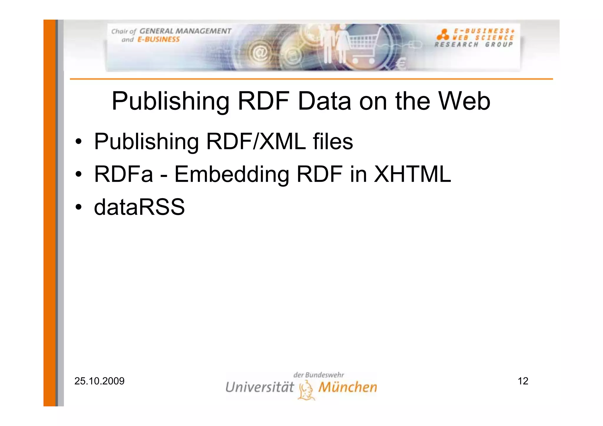 Publishing RDF Data on the Web
• Publishing RDF/XML files
• RDFa - Embedding RDF in XHTML
• dataRSS




25.10.2009                              12
 