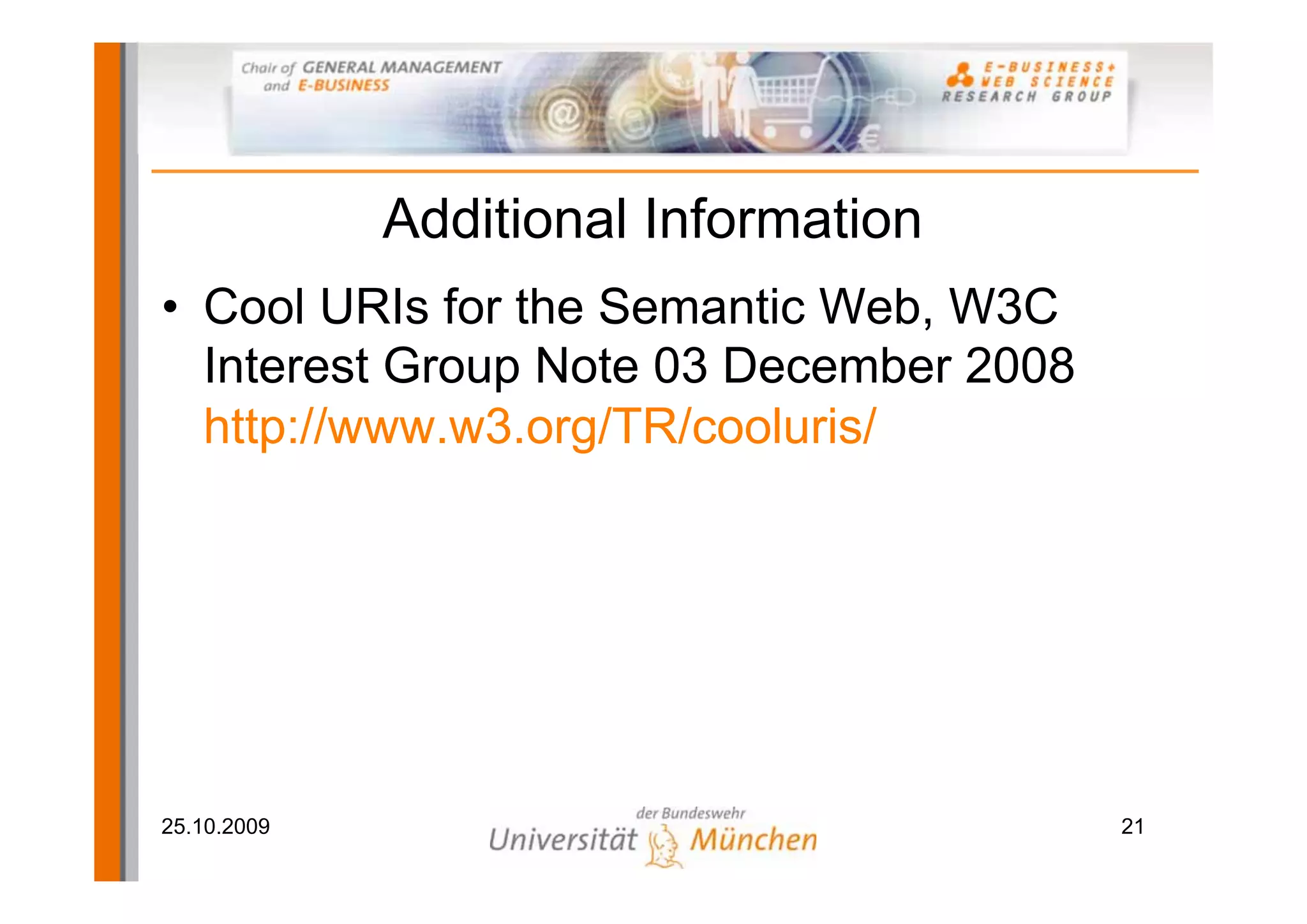 Additional Information
• Cool URIs for the Semantic Web, W3C
  Interest Group Note 03 December 2008
  http://www.w3.org/TR/cooluris/




25.10.2009                               21
 
