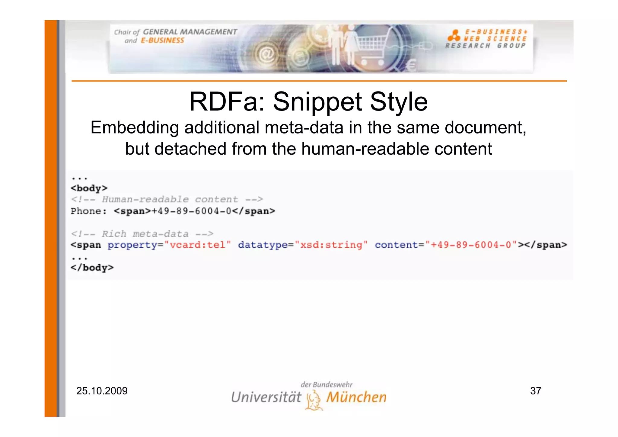 RDFa: Snippet Style
  Embedding additional meta-data in the same document,
     but detached from the human-readable content




25.10.2009                                               37
 