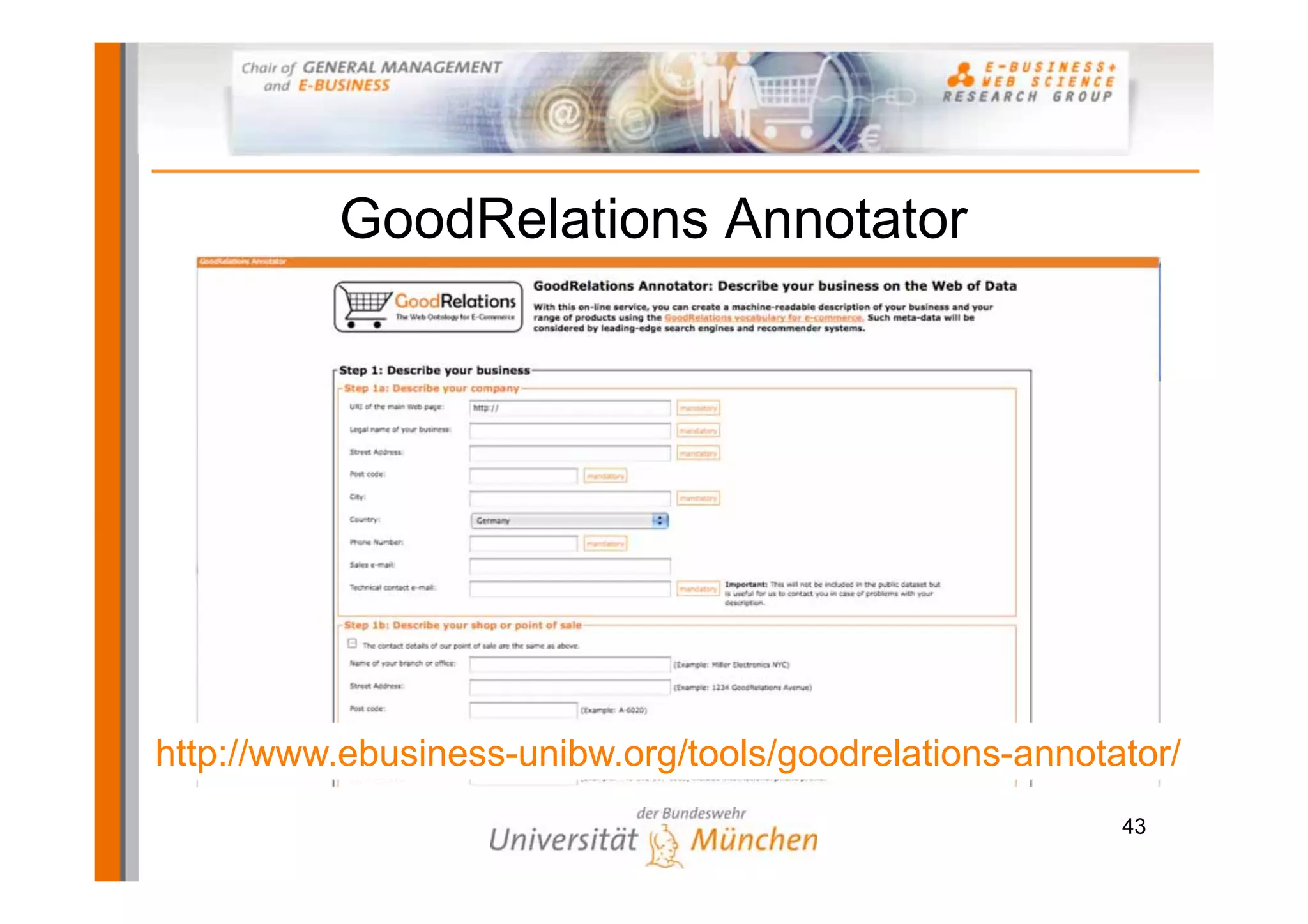 GoodRelations Annotator




http://www.ebusiness-unibw.org/tools/goodrelations-annotator/
                                                         43
 