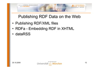 Publishing RDF Data on the Web
• Publishing RDF/XML files
• RDFa - Embedding RDF in XHTML
• dataRSS




25.10.2009                              12
 