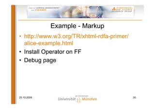 Example - Markup
• http://www.w3.org/TR/xhtml-rdfa-primer/
  alice-example.html
• Install Operator on FF
• Debug page




25.10.2009                                  35
 