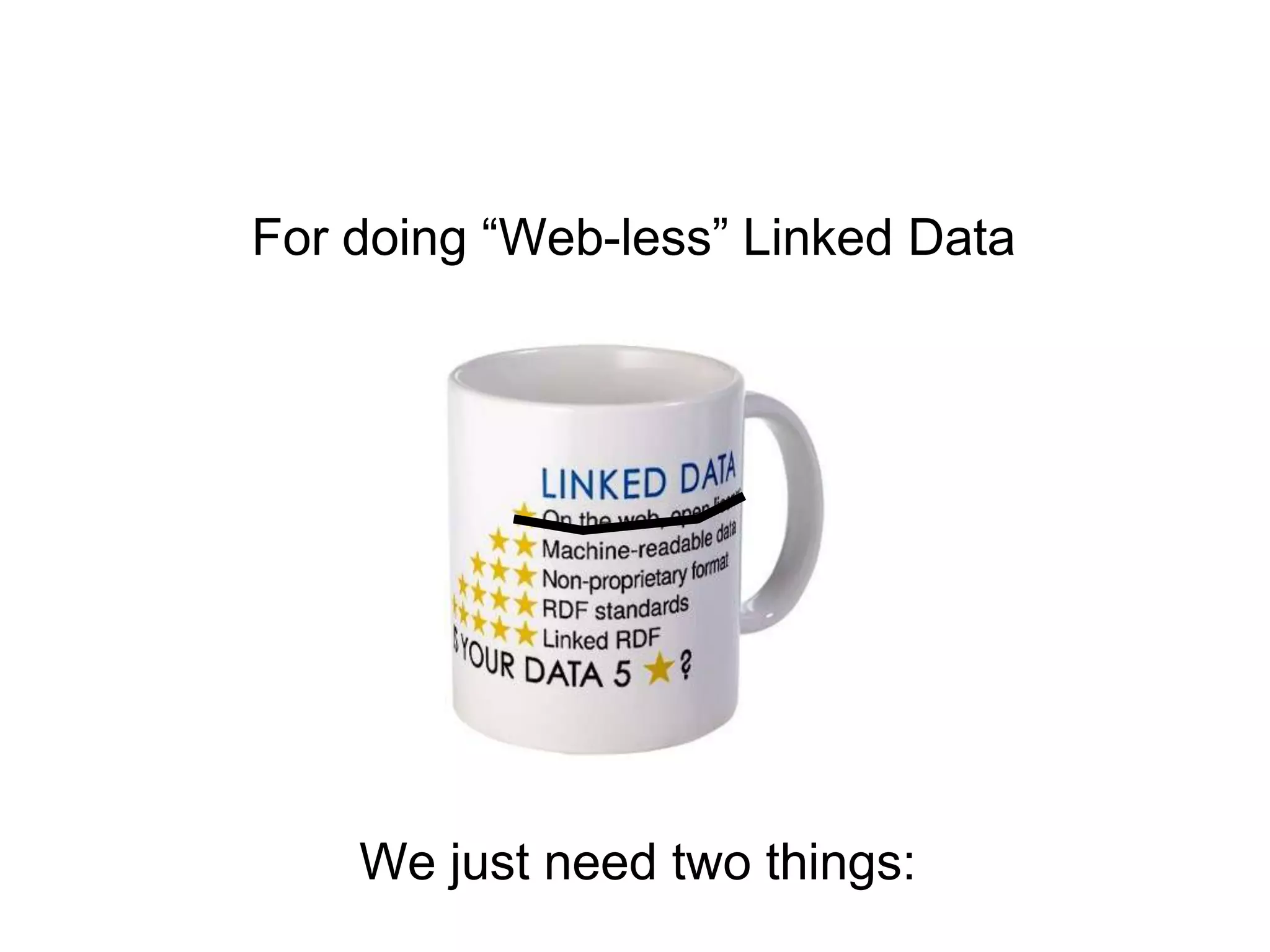 For doing “Web-less” Linked Data




    We just need two things:
 