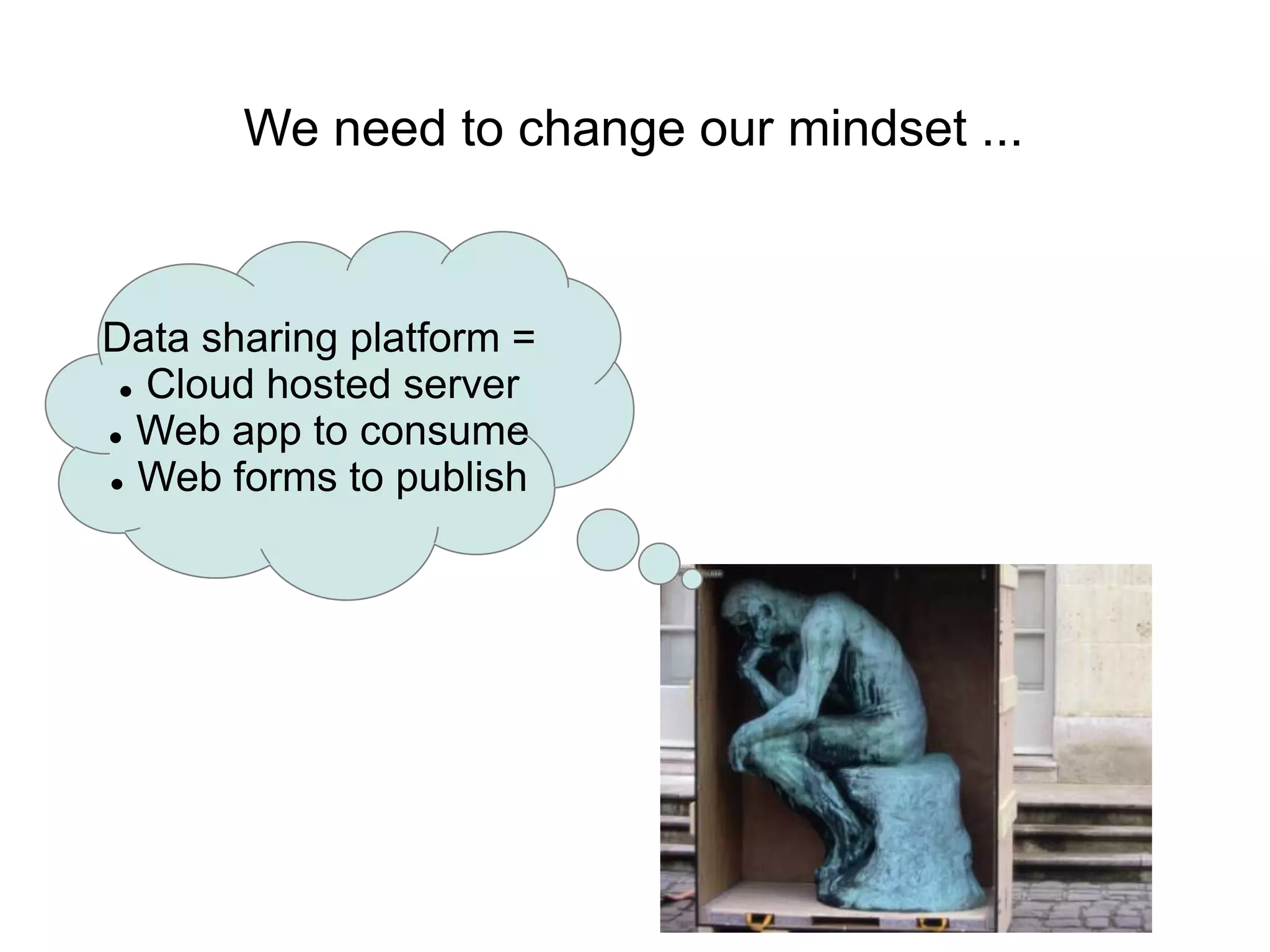 We need to change our mindset ...



Data sharing platform =
  Cloud hosted server

 Web app to consume

 Web forms to publish
 