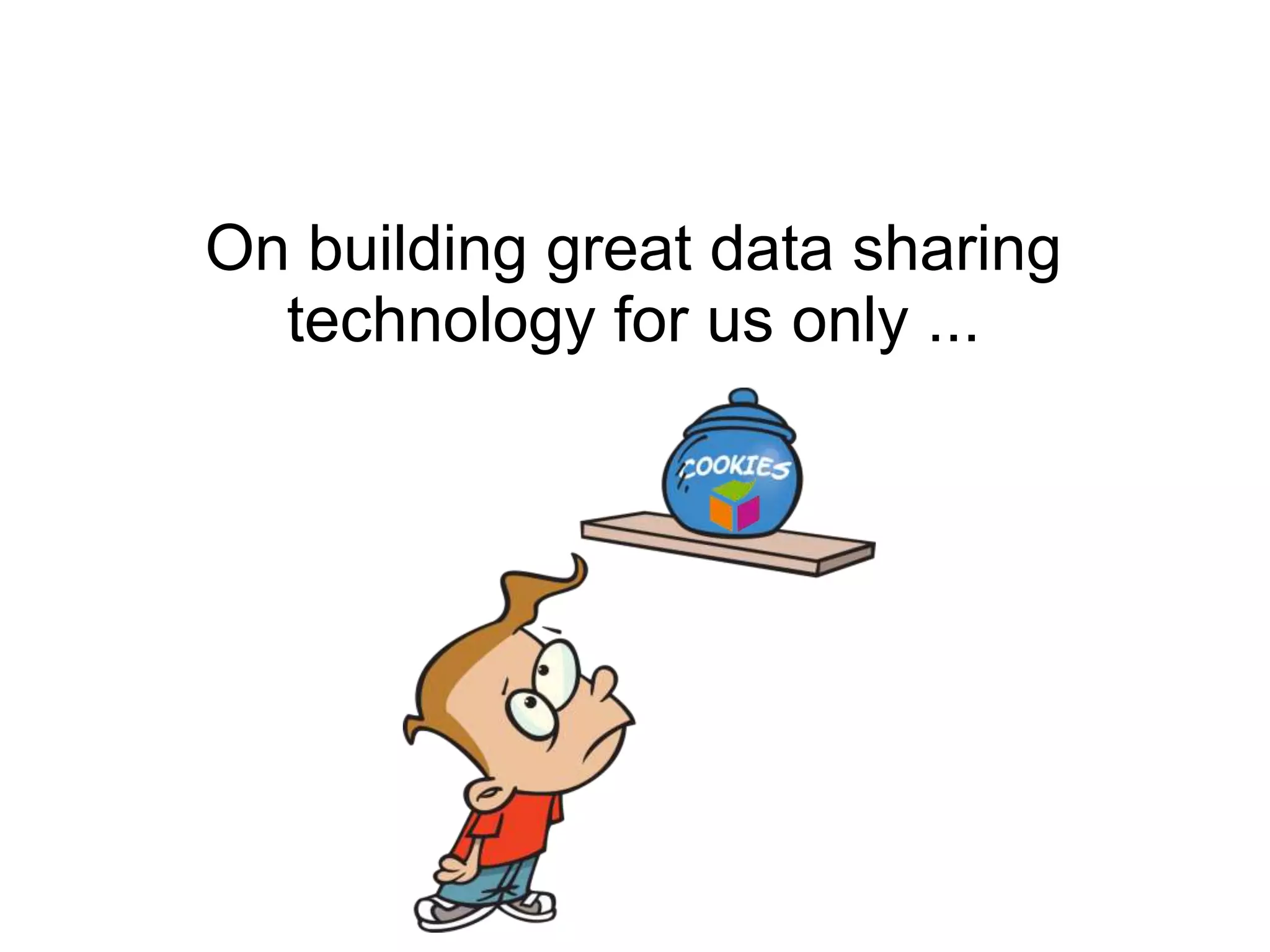 On building great data sharing
  technology for us only ...
 