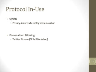 Protocol In-Use
• SMOB
  • Privacy-Aware Microblog dissemination



• Personalized Filtering
  • Twitter Stream (SPIM Workshop)




                                            12
 