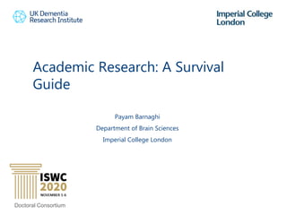 Academic Research: A Survival
Guide
1
Payam Barnaghi
Department of Brain Sciences
Imperial College London
Doctoral Consortium
 