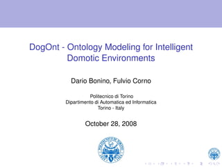 DogOnt - Ontology Modeling for Intelligent
         Domotic Environments

           Dario Bonino, Fulvio Corno

                    Politecnico di Torino
         Dipartimento di Automatica ed Informatica
                        Torino - Italy


                 October 28, 2008
 