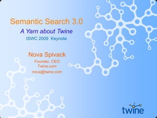 Semantic Search 3.0 A Yarn about Twine ISWC 2009  Keynote Nova Spivack Founder, CEO Twine.com nova@twine.com 