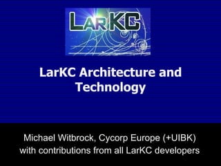 LarKC Architecture and Technology Michael Witbrock, Cycorp Europe (+UIBK) with contributions from all LarKC developers 