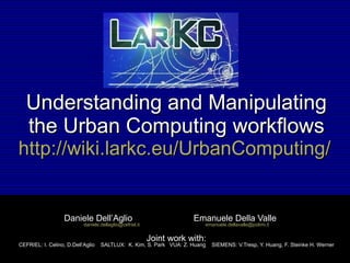 Understanding and Manipulating the Urban Computing workflows http://wiki.larkc.eu/UrbanComputing/   Daniele Dell’Aglio  Emanuele Della Valle  [email_address]   [email_address] Joint work with: CEFRIEL: I. Celino, D.Dell’Aglio  SALTLUX:  K. Kim, S. Park  VUA: Z. Huang  SIEMENS: V.Tresp, Y. Huang, F. Steinke H. Werner 