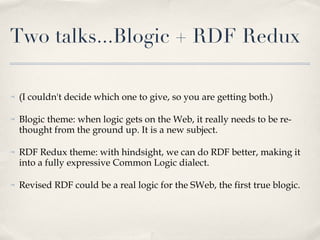 Two talks...Blogic + RDF Redux <ul><li>(I couldn't decide which one to give, so you are getting both.) </li></ul><ul><li>B...