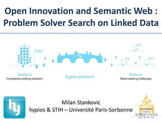 Open Innovation and Semantic Web :
Problem Solver Search on Linked Data
Milan Stankovic
hypios & STIH – Université Paris-Sorbonne
 