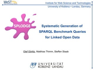 Institute for Web Science and Technologies
                       University of Koblenz ▪ Landau, Germany




                 Systematic Generation of
              SPARQL Benchmark Queries
                    for Linked Open Data



Olaf Görlitz, Matthias Thimm, Steffen Staab
 
