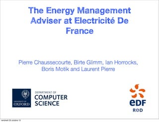 The Energy Management
Adviser at Electricité De
France

Pierre Chaussecourte, Birte Glimm, Ian Horrocks,
Boris Motik and Laurent Pierre

vendredi 25 octobre 13

 