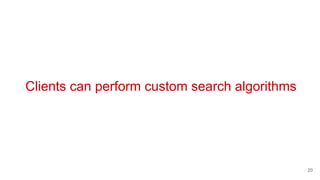 Clients can perform custom search algorithms
20
 